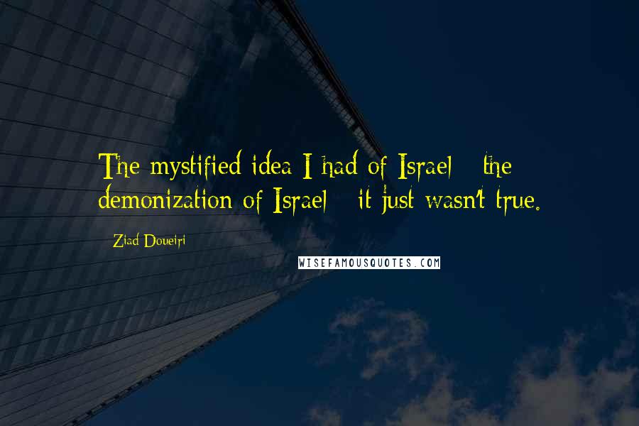 Ziad Doueiri Quotes: The mystified idea I had of Israel - the demonization of Israel - it just wasn't true.