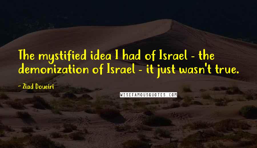 Ziad Doueiri Quotes: The mystified idea I had of Israel - the demonization of Israel - it just wasn't true.
