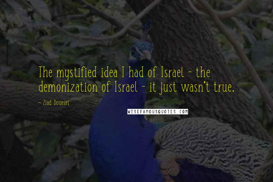 Ziad Doueiri Quotes: The mystified idea I had of Israel - the demonization of Israel - it just wasn't true.