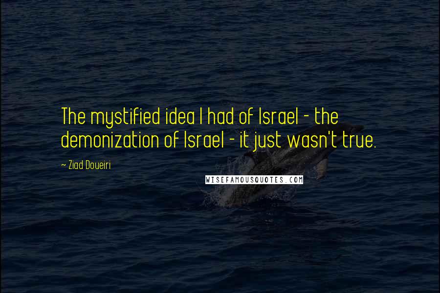 Ziad Doueiri Quotes: The mystified idea I had of Israel - the demonization of Israel - it just wasn't true.