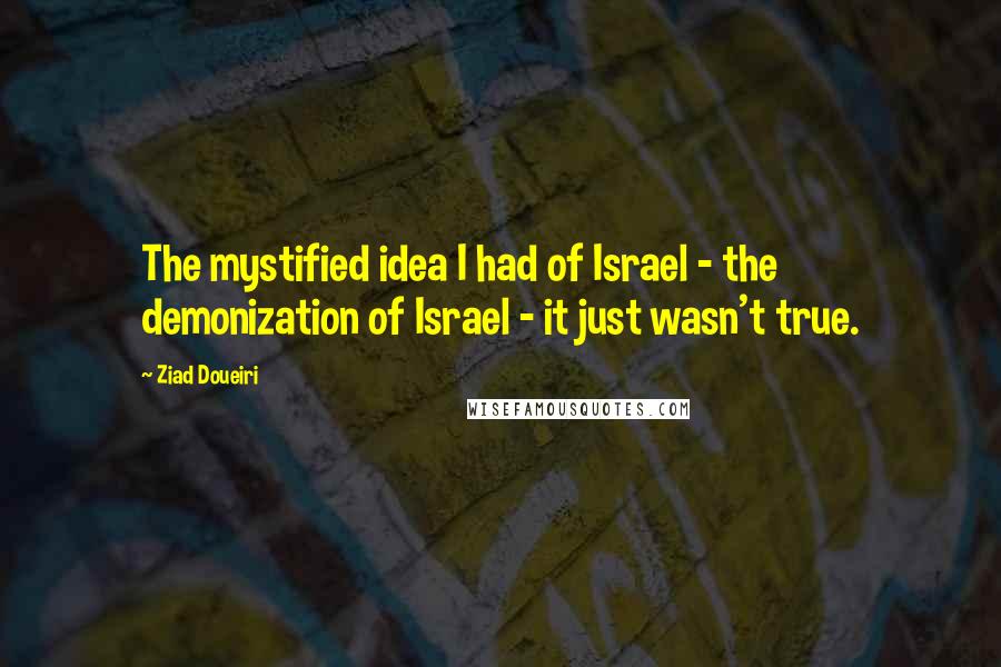 Ziad Doueiri Quotes: The mystified idea I had of Israel - the demonization of Israel - it just wasn't true.