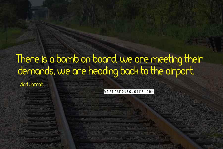 Ziad Jarrah Quotes: There is a bomb on board, we are meeting their demands, we are heading back to the airport.