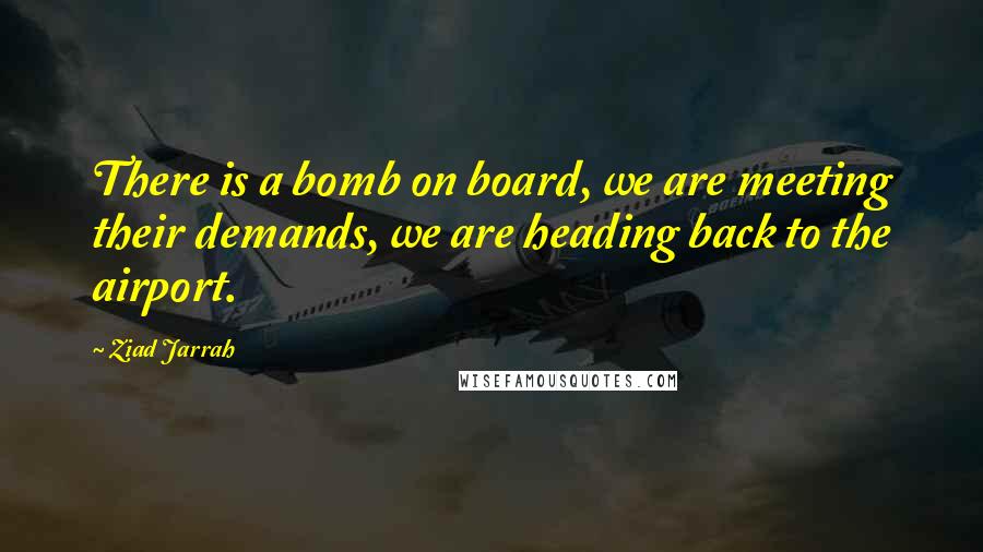 Ziad Jarrah Quotes: There is a bomb on board, we are meeting their demands, we are heading back to the airport.