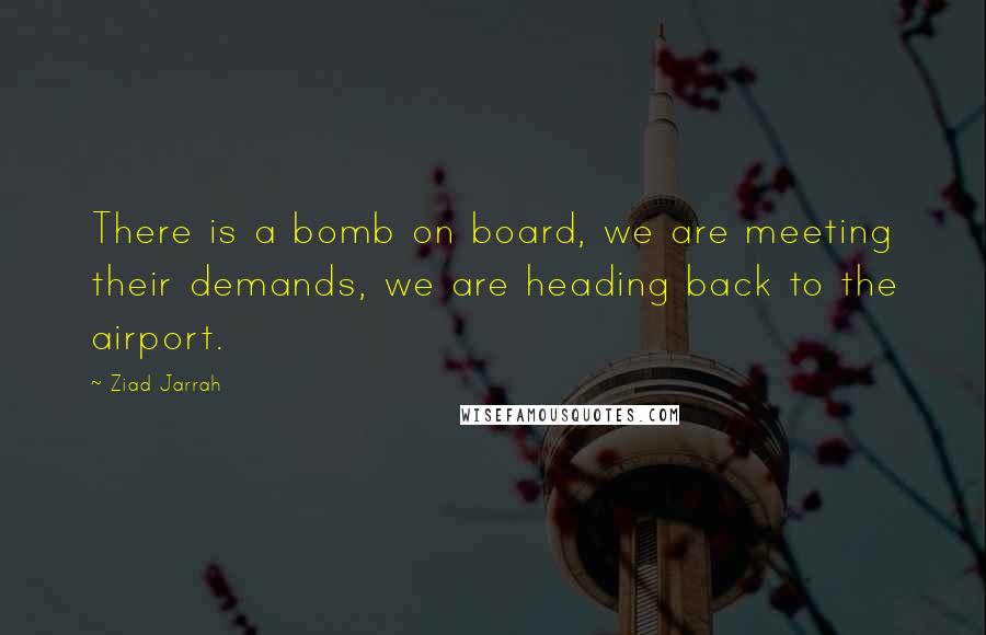 Ziad Jarrah Quotes: There is a bomb on board, we are meeting their demands, we are heading back to the airport.