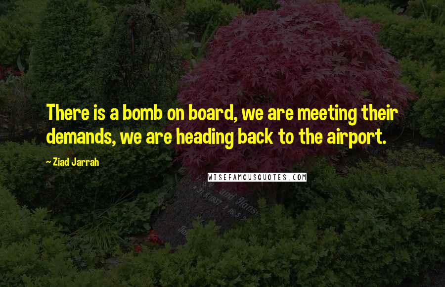 Ziad Jarrah Quotes: There is a bomb on board, we are meeting their demands, we are heading back to the airport.