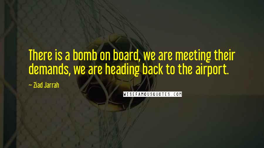 Ziad Jarrah Quotes: There is a bomb on board, we are meeting their demands, we are heading back to the airport.