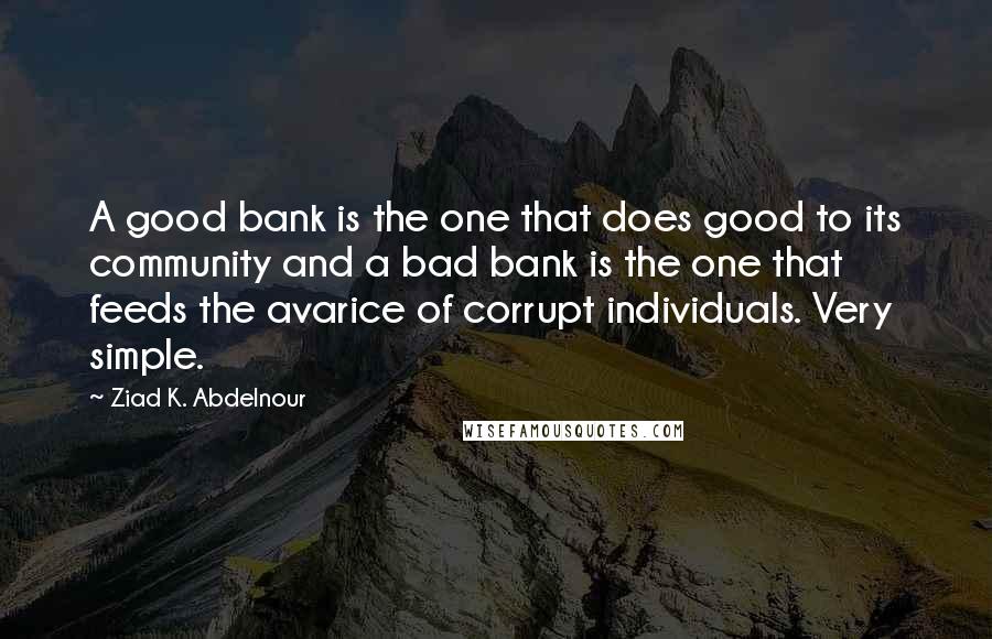 Ziad K. Abdelnour Quotes: A good bank is the one that does good to its community and a bad bank is the one that feeds the avarice of corrupt individuals. Very simple.