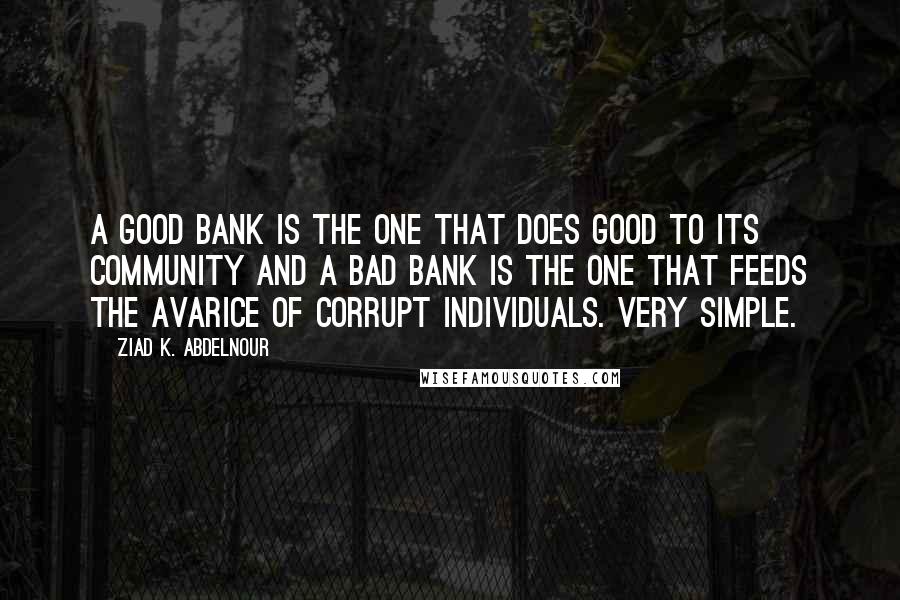 Ziad K. Abdelnour Quotes: A good bank is the one that does good to its community and a bad bank is the one that feeds the avarice of corrupt individuals. Very simple.