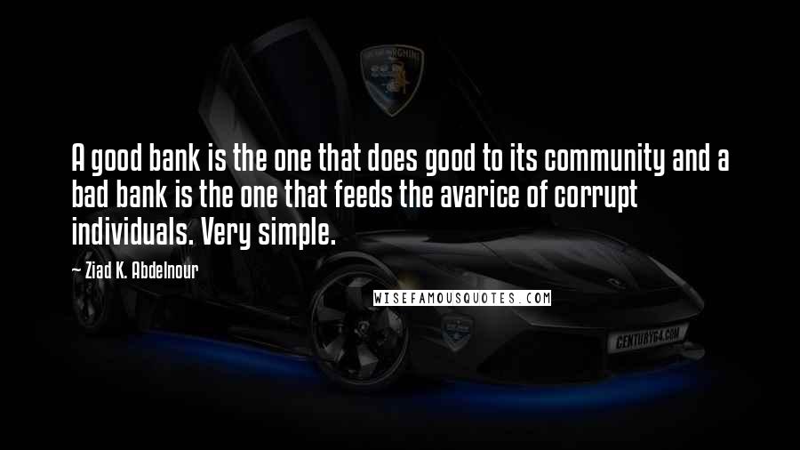 Ziad K. Abdelnour Quotes: A good bank is the one that does good to its community and a bad bank is the one that feeds the avarice of corrupt individuals. Very simple.