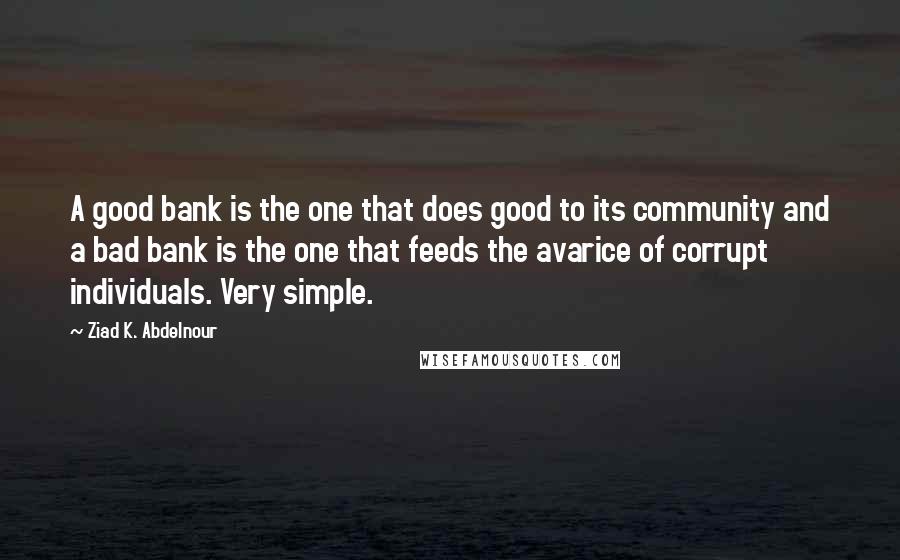 Ziad K. Abdelnour Quotes: A good bank is the one that does good to its community and a bad bank is the one that feeds the avarice of corrupt individuals. Very simple.