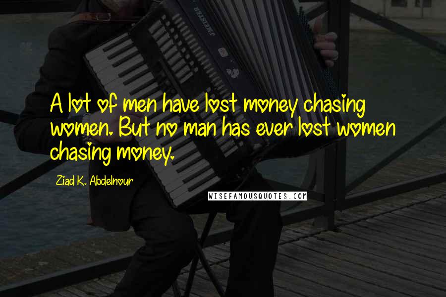 Ziad K. Abdelnour Quotes: A lot of men have lost money chasing women. But no man has ever lost women chasing money.
