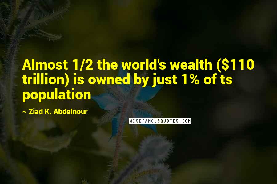 Ziad K. Abdelnour Quotes: Almost 1/2 the world's wealth ($110 trillion) is owned by just 1% of ts population