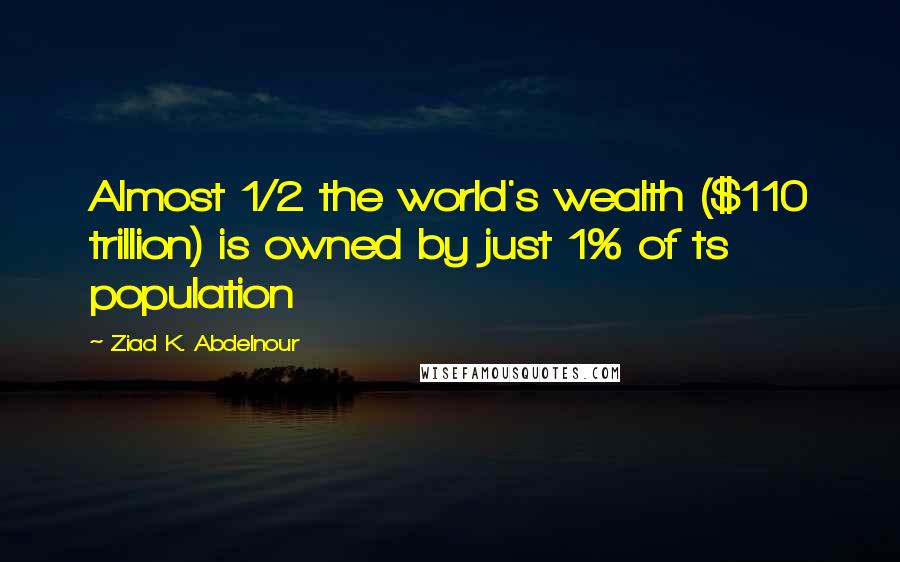 Ziad K. Abdelnour Quotes: Almost 1/2 the world's wealth ($110 trillion) is owned by just 1% of ts population