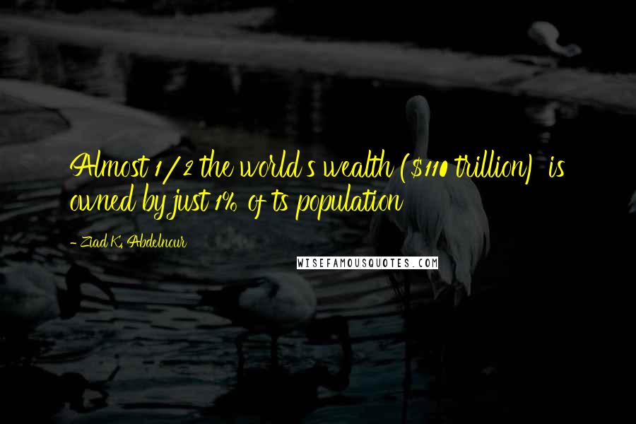 Ziad K. Abdelnour Quotes: Almost 1/2 the world's wealth ($110 trillion) is owned by just 1% of ts population