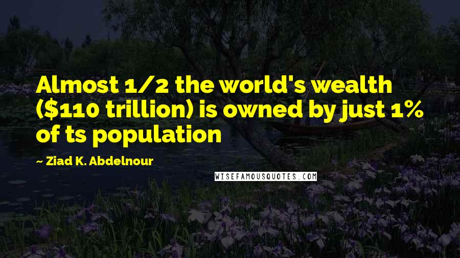 Ziad K. Abdelnour Quotes: Almost 1/2 the world's wealth ($110 trillion) is owned by just 1% of ts population