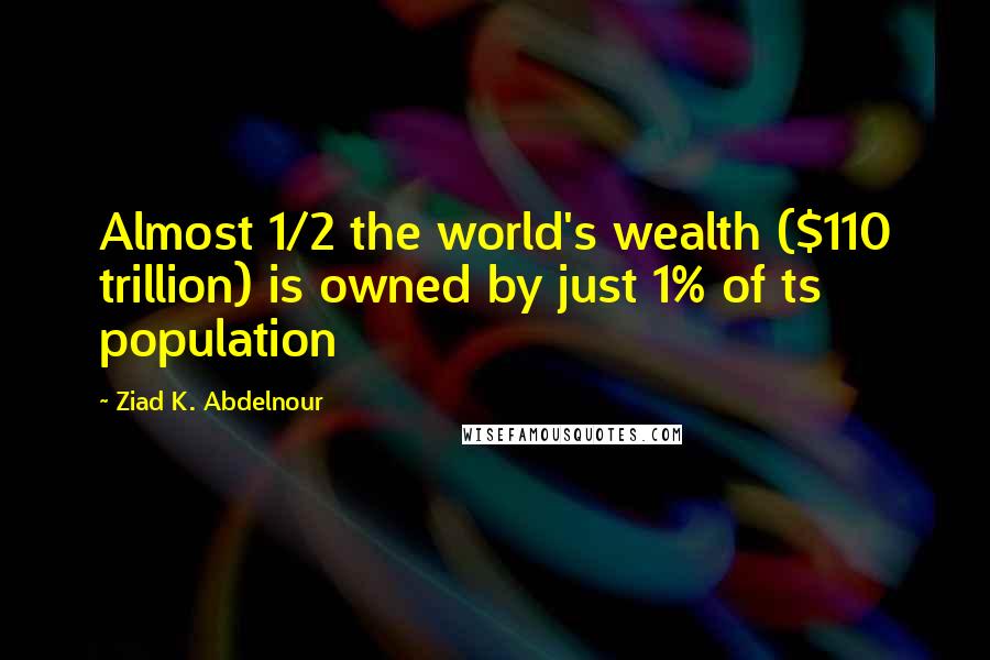 Ziad K. Abdelnour Quotes: Almost 1/2 the world's wealth ($110 trillion) is owned by just 1% of ts population