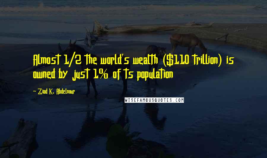 Ziad K. Abdelnour Quotes: Almost 1/2 the world's wealth ($110 trillion) is owned by just 1% of ts population