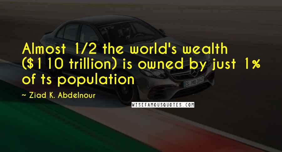 Ziad K. Abdelnour Quotes: Almost 1/2 the world's wealth ($110 trillion) is owned by just 1% of ts population