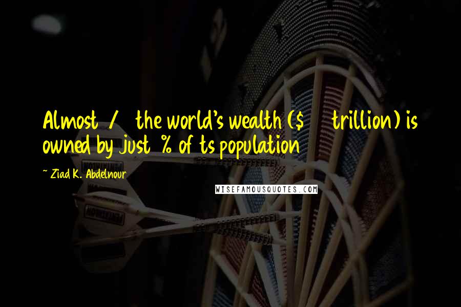 Ziad K. Abdelnour Quotes: Almost 1/2 the world's wealth ($110 trillion) is owned by just 1% of ts population