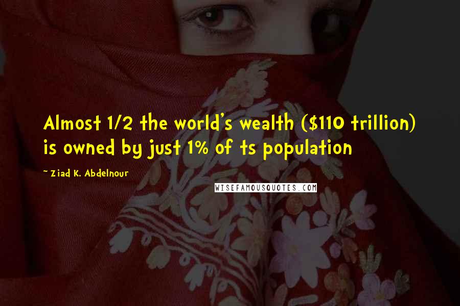 Ziad K. Abdelnour Quotes: Almost 1/2 the world's wealth ($110 trillion) is owned by just 1% of ts population