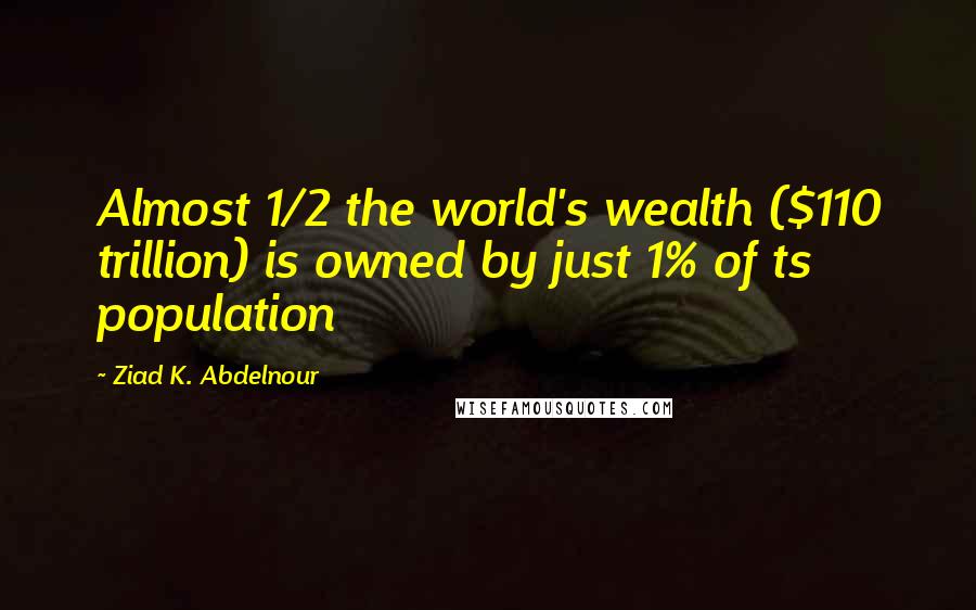 Ziad K. Abdelnour Quotes: Almost 1/2 the world's wealth ($110 trillion) is owned by just 1% of ts population
