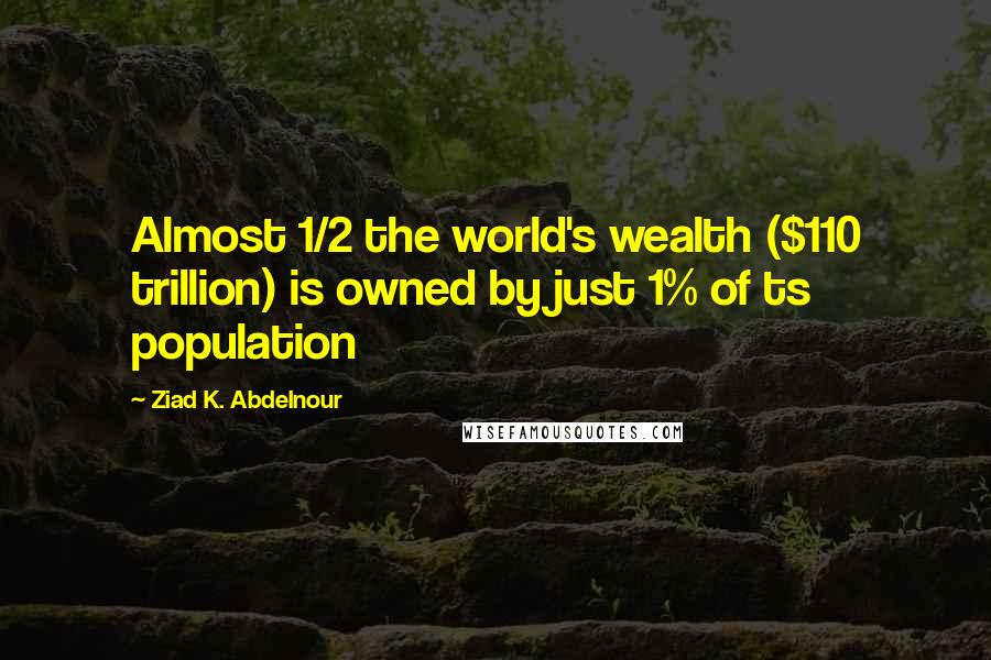 Ziad K. Abdelnour Quotes: Almost 1/2 the world's wealth ($110 trillion) is owned by just 1% of ts population