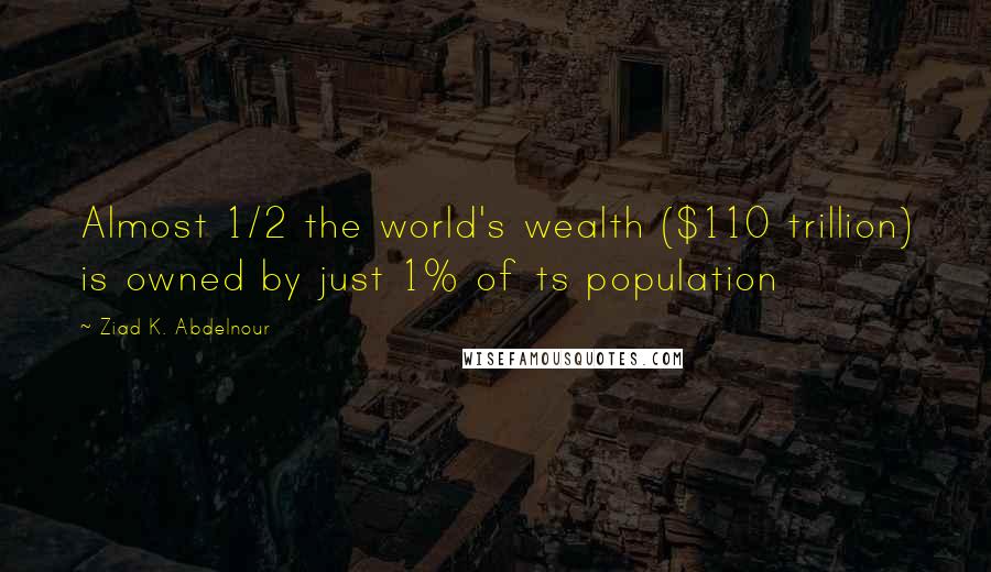 Ziad K. Abdelnour Quotes: Almost 1/2 the world's wealth ($110 trillion) is owned by just 1% of ts population