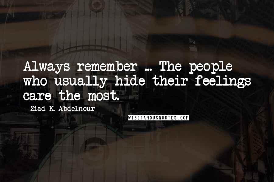 Ziad K. Abdelnour Quotes: Always remember ... The people who usually hide their feelings care the most.