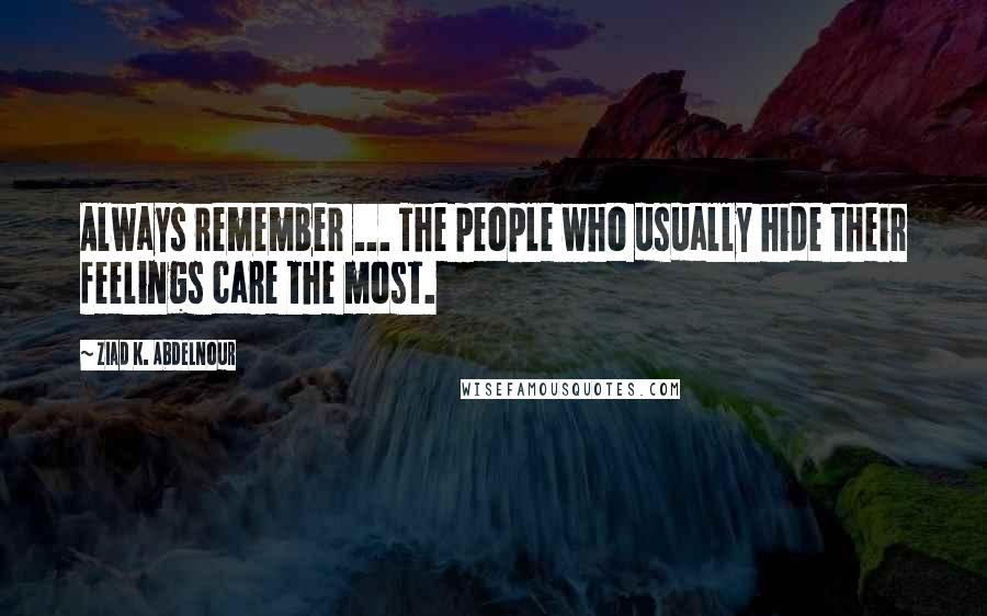 Ziad K. Abdelnour Quotes: Always remember ... The people who usually hide their feelings care the most.