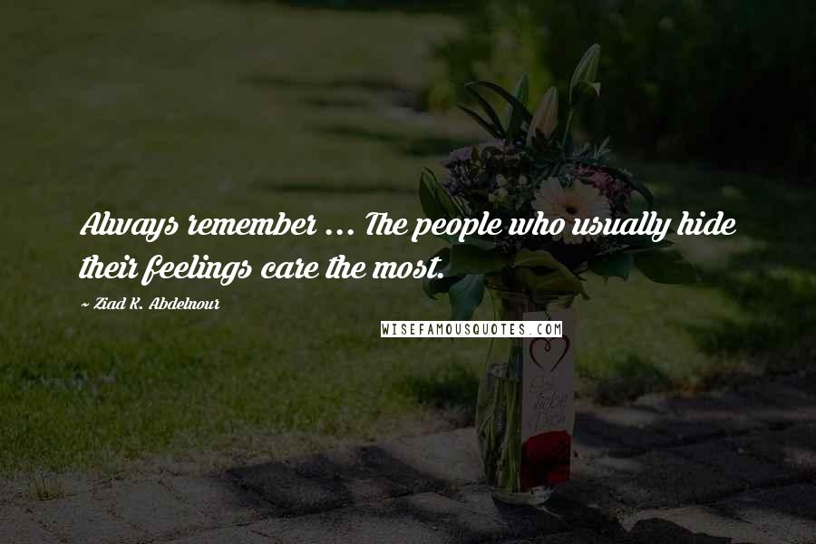 Ziad K. Abdelnour Quotes: Always remember ... The people who usually hide their feelings care the most.