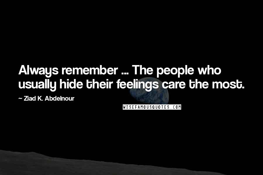 Ziad K. Abdelnour Quotes: Always remember ... The people who usually hide their feelings care the most.