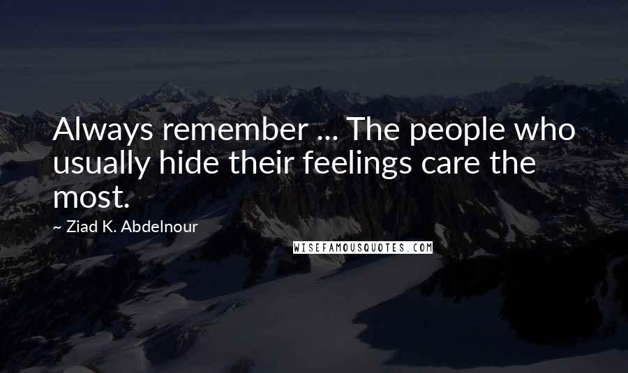 Ziad K. Abdelnour Quotes: Always remember ... The people who usually hide their feelings care the most.