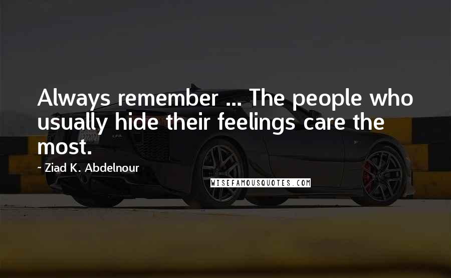 Ziad K. Abdelnour Quotes: Always remember ... The people who usually hide their feelings care the most.