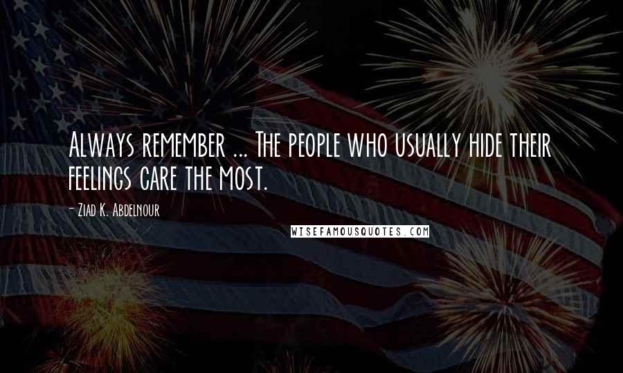 Ziad K. Abdelnour Quotes: Always remember ... The people who usually hide their feelings care the most.