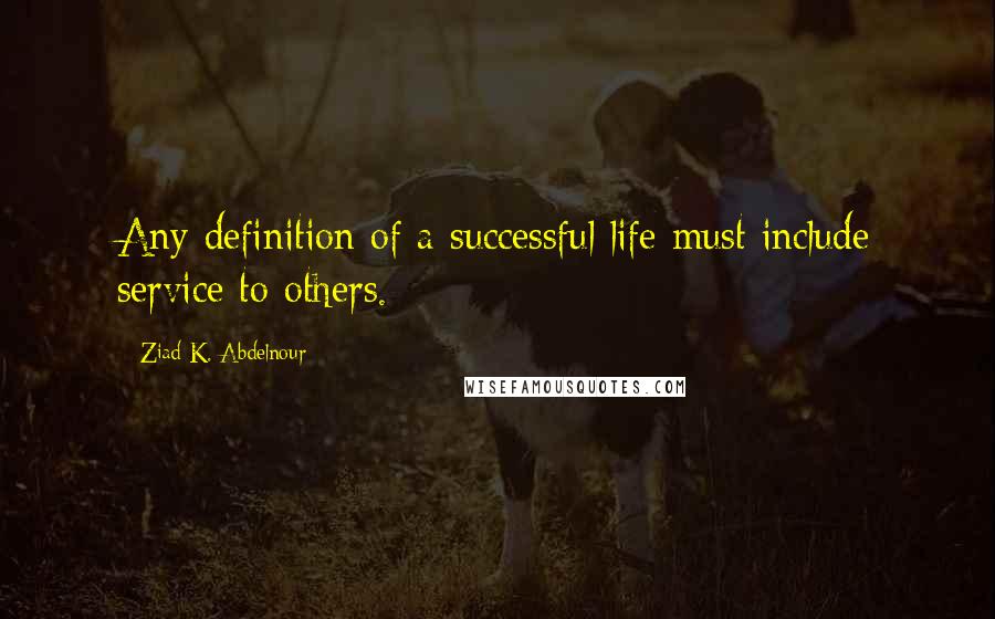 Ziad K. Abdelnour Quotes: Any definition of a successful life must include service to others.