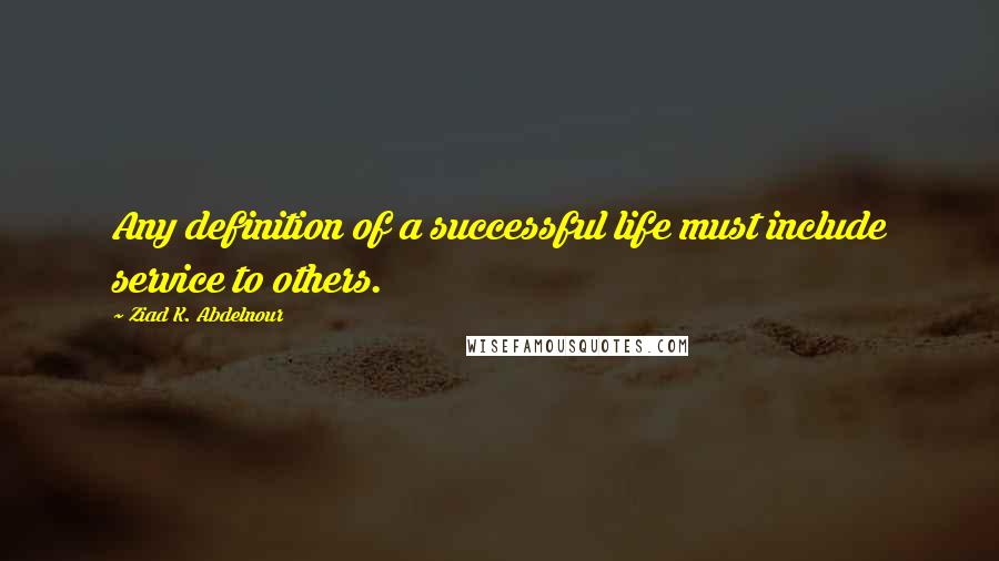 Ziad K. Abdelnour Quotes: Any definition of a successful life must include service to others.