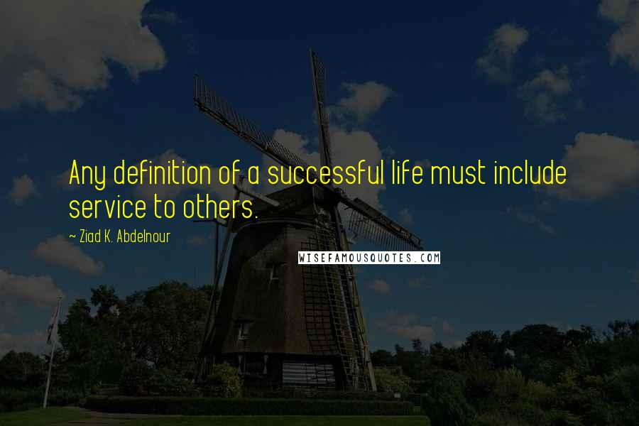 Ziad K. Abdelnour Quotes: Any definition of a successful life must include service to others.