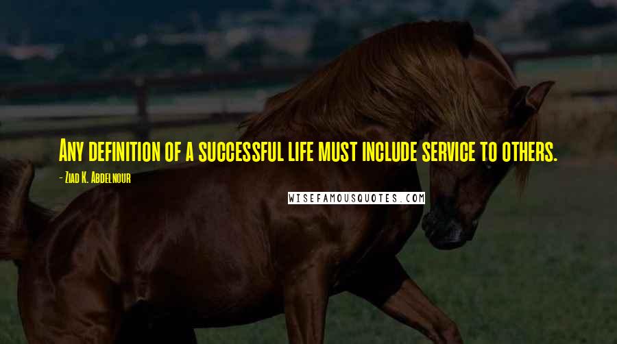 Ziad K. Abdelnour Quotes: Any definition of a successful life must include service to others.