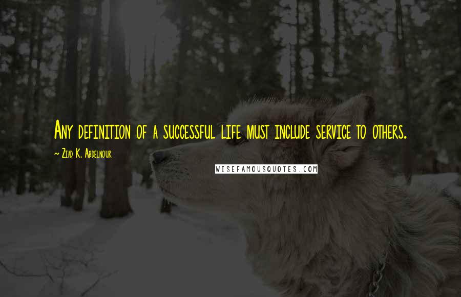 Ziad K. Abdelnour Quotes: Any definition of a successful life must include service to others.