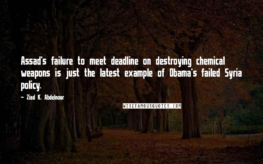 Ziad K. Abdelnour Quotes: Assad's failure to meet deadline on destroying chemical weapons is just the latest example of Obama's failed Syria policy.