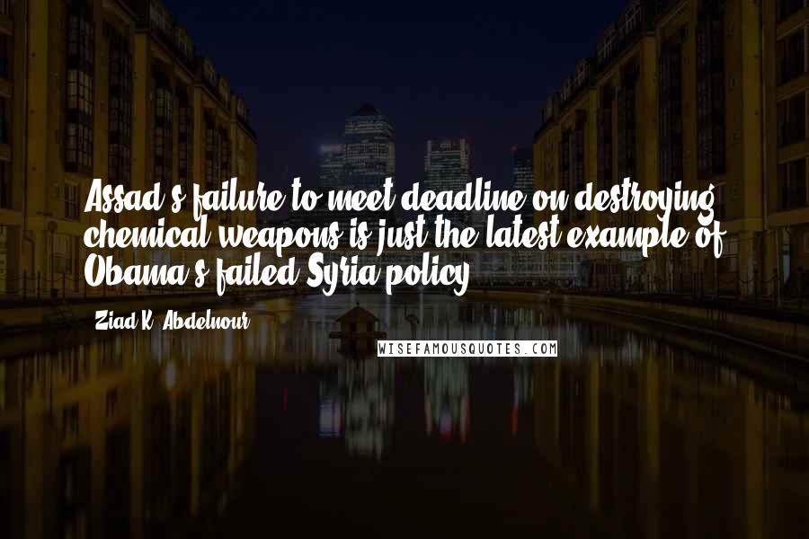 Ziad K. Abdelnour Quotes: Assad's failure to meet deadline on destroying chemical weapons is just the latest example of Obama's failed Syria policy.