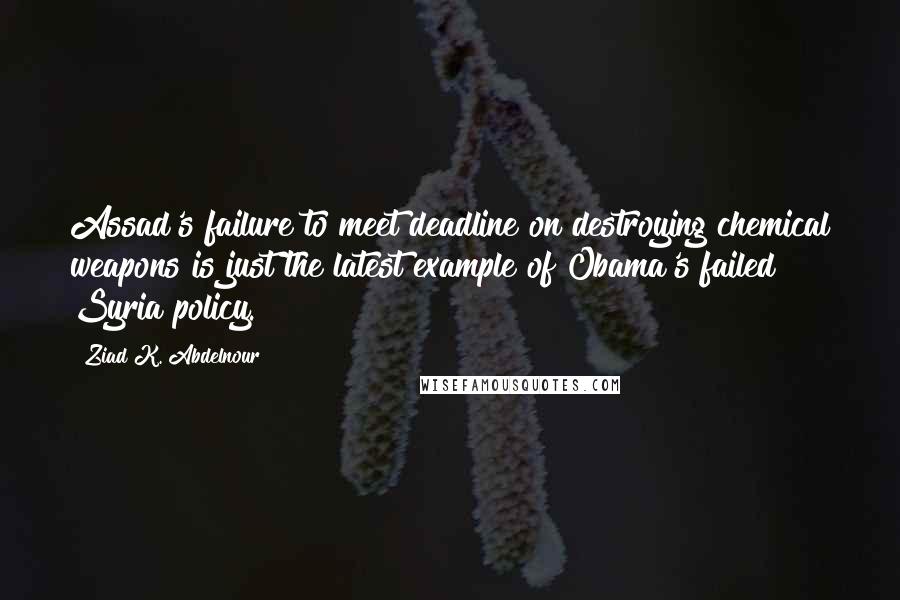 Ziad K. Abdelnour Quotes: Assad's failure to meet deadline on destroying chemical weapons is just the latest example of Obama's failed Syria policy.