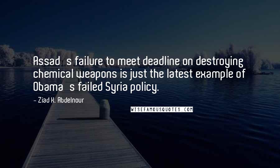 Ziad K. Abdelnour Quotes: Assad's failure to meet deadline on destroying chemical weapons is just the latest example of Obama's failed Syria policy.