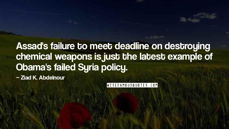 Ziad K. Abdelnour Quotes: Assad's failure to meet deadline on destroying chemical weapons is just the latest example of Obama's failed Syria policy.
