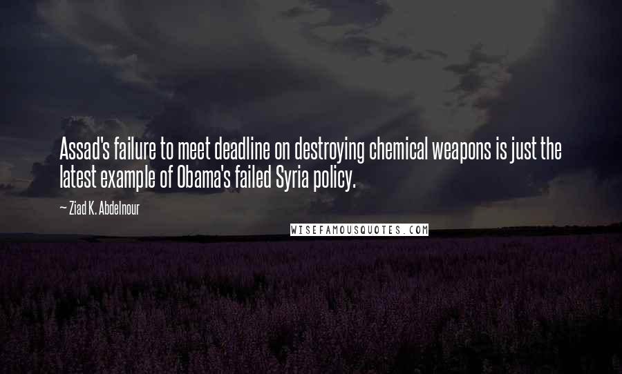 Ziad K. Abdelnour Quotes: Assad's failure to meet deadline on destroying chemical weapons is just the latest example of Obama's failed Syria policy.