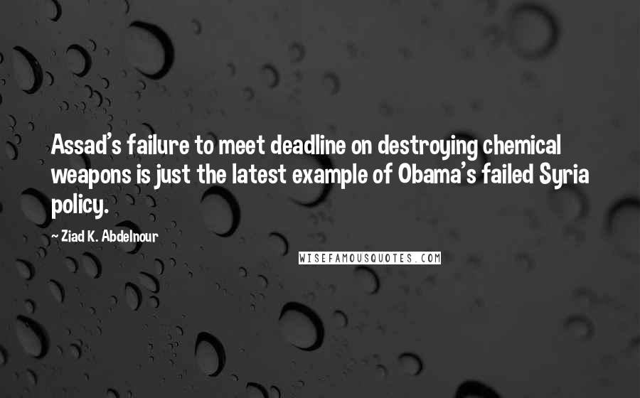 Ziad K. Abdelnour Quotes: Assad's failure to meet deadline on destroying chemical weapons is just the latest example of Obama's failed Syria policy.