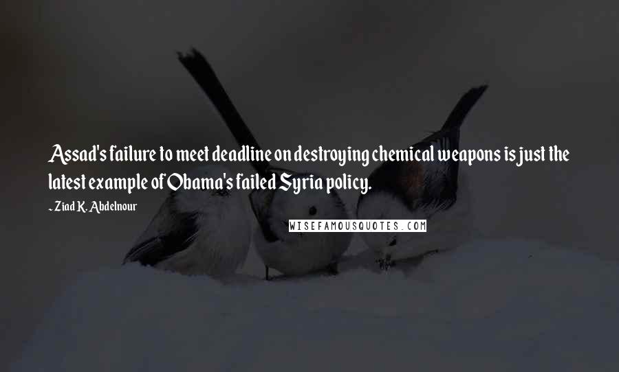 Ziad K. Abdelnour Quotes: Assad's failure to meet deadline on destroying chemical weapons is just the latest example of Obama's failed Syria policy.