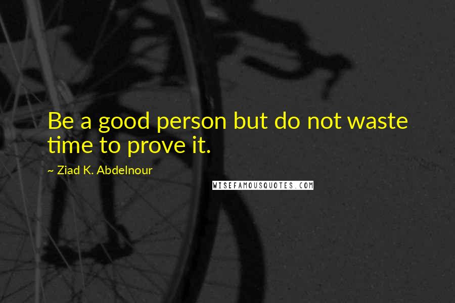 Ziad K. Abdelnour Quotes: Be a good person but do not waste time to prove it.