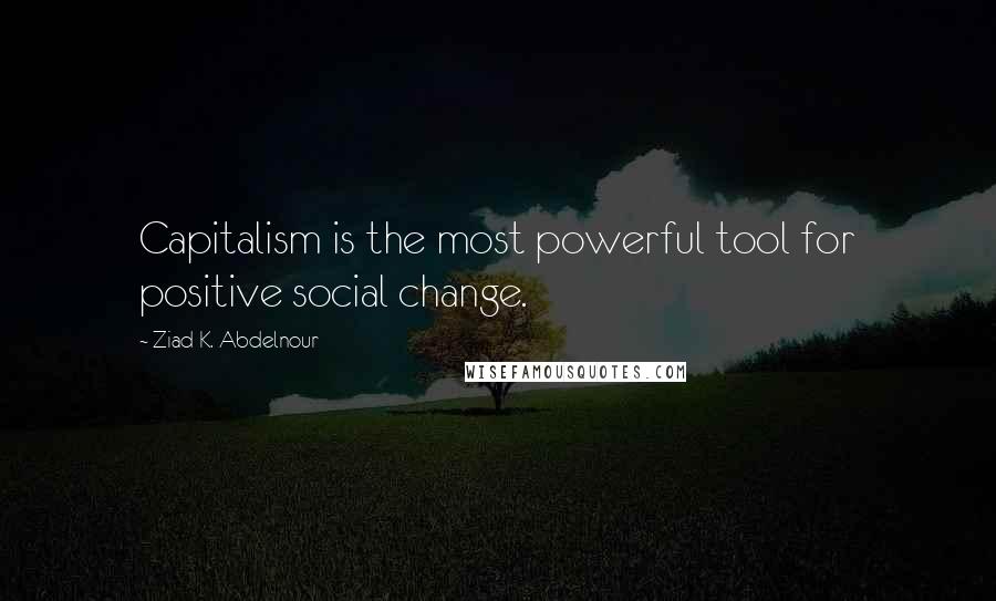 Ziad K. Abdelnour Quotes: Capitalism is the most powerful tool for positive social change.