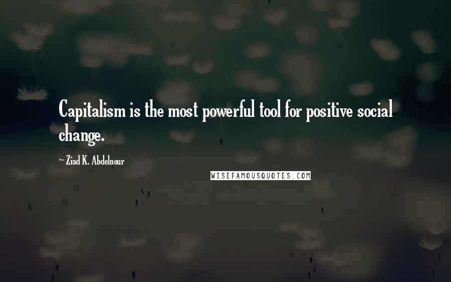 Ziad K. Abdelnour Quotes: Capitalism is the most powerful tool for positive social change.